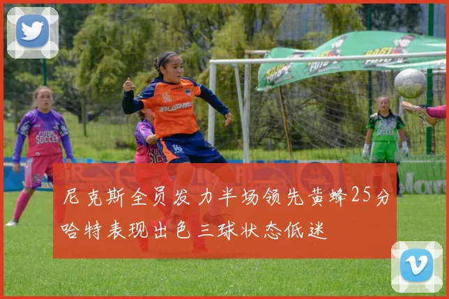 尼克斯全员发力半场领先黄蜂25分哈特表现出色三球状态低迷