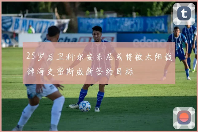 25岁后卫科尔安东尼或将被太阳裁掉海史密斯成新签约目标