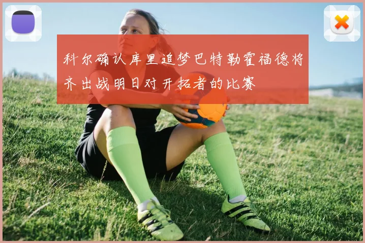 科尔确认库里追梦巴特勒霍福德将齐出战明日对开拓者的比赛