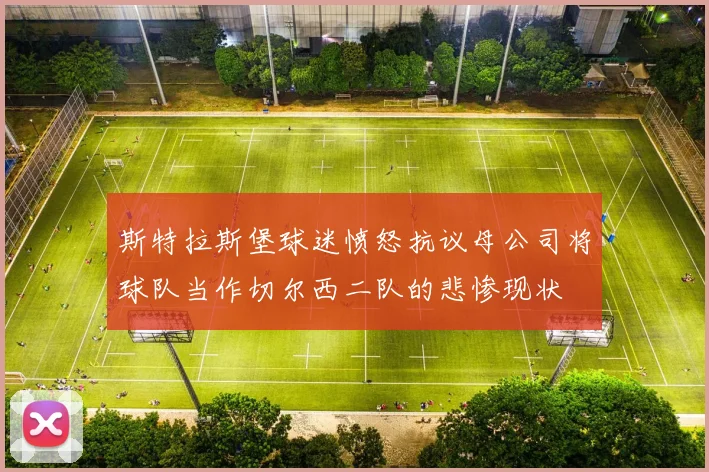 斯特拉斯堡球迷愤怒抗议母公司将球队当作切尔西二队的悲惨现状