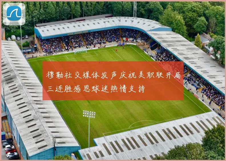 穆勒社交媒体发声庆祝美职联开局三连胜感恩球迷热情支持