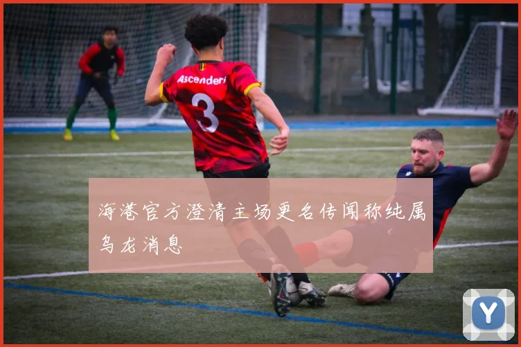 海港官方澄清主场更名传闻称纯属乌龙消息