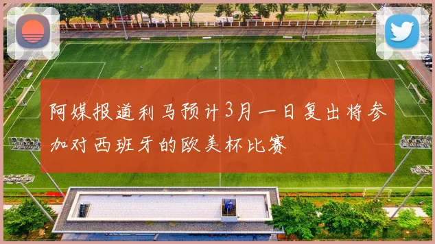 阿媒报道利马预计3月一日复出将参加对西班牙的欧美杯比赛