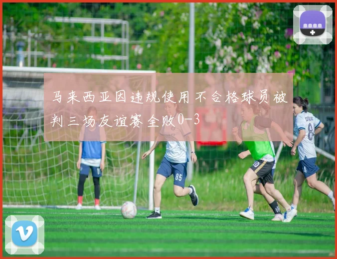 马来西亚因违规使用不合格球员被判三场友谊赛全败0-3