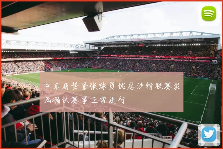 中东局势紧张球员忧虑沙特联赛发函确认赛事正常进行