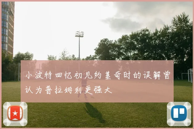 小波特回忆初见约基奇时的误解曾认为普拉姆利更强大