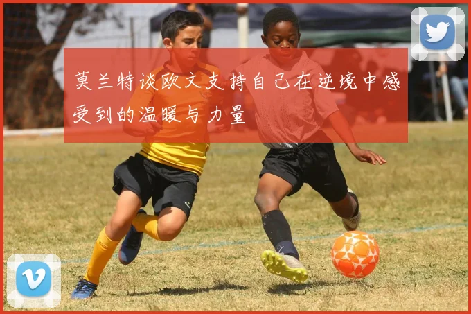 莫兰特谈欧文支持自己在逆境中感受到的温暖与力量