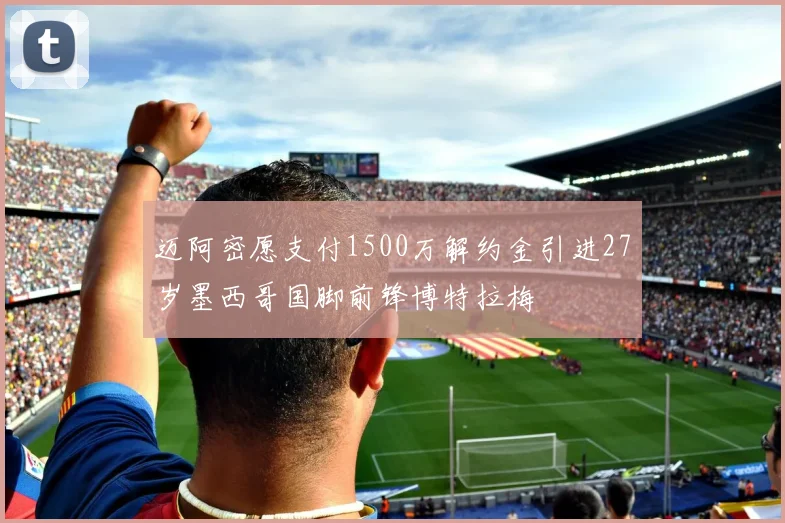 迈阿密愿支付1500万解约金引进27岁墨西哥国脚前锋博特拉梅