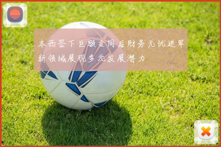 本西签下巨额合同后财务无忧进军新领域展现多元发展潜力