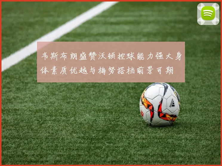 韦斯布朗盛赞沃顿控球能力强大身体素质优越与梅努搭档前景可期